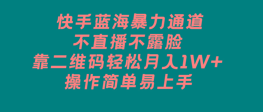 快手蓝海暴力通道，不直播不露脸，靠二维码轻松月入1W+，操作简单易上手-翻身站