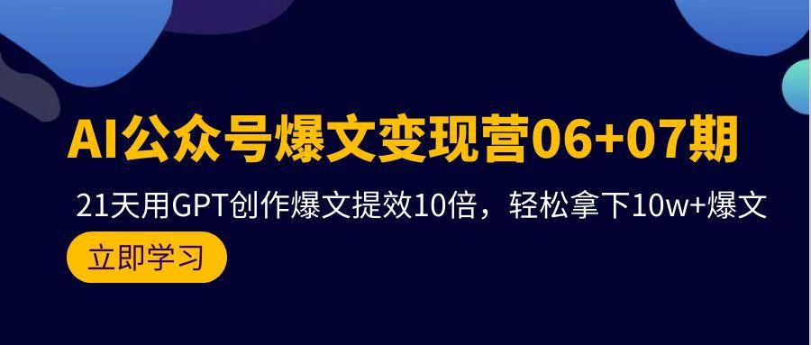 (9839期)AI公众号爆文变现营06+07期，21天用GPT创作爆文提效10倍，轻松拿下10w+爆文-翻身站