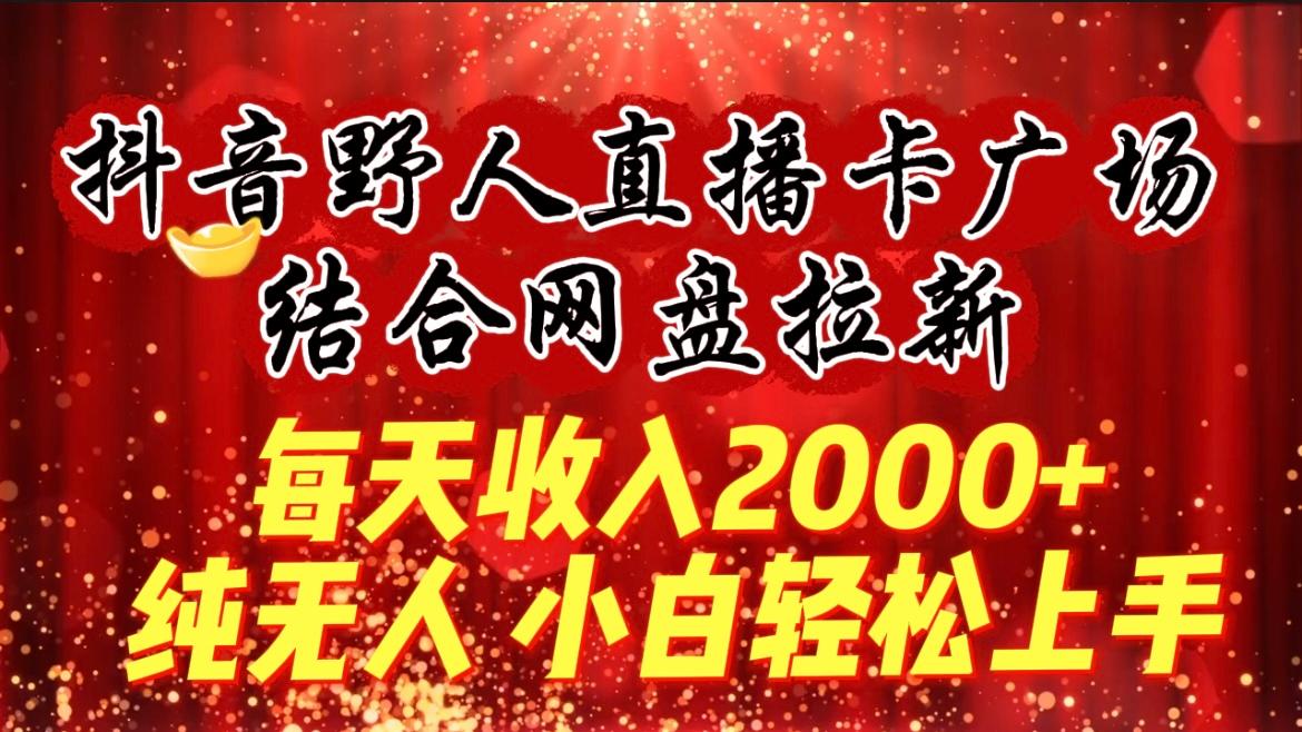 (9504期)每天收入2000+，抖音野人直播卡广场，结合网盘拉新，纯无人，小白轻松上手-翻身站