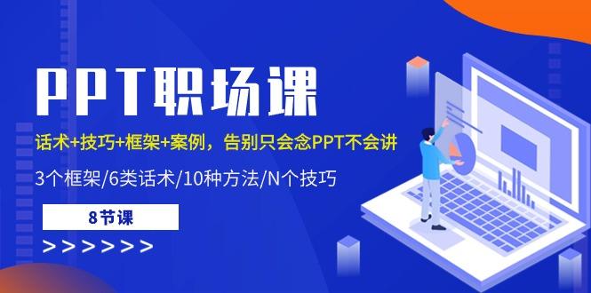 PPT职场课：话术+技巧+框架+案例，告别只会念PPT不会讲(8节课)-翻身站