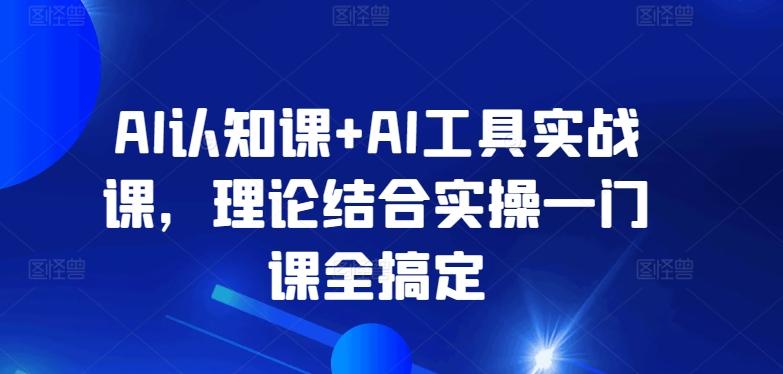 AI认知课+AI工具实战课，理论结合实操一门课全搞定-翻身站