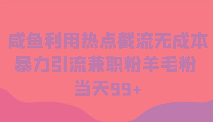 咸鱼利用热点截流无成本暴力引流兼职粉羊毛粉 当天99+-翻身站