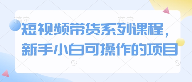 短视频带货系列课程，新手小白可操作的项目-翻身站
