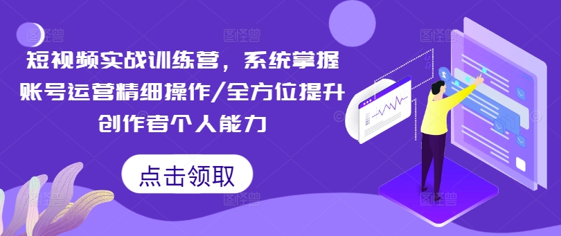 短视频实战训练营，系统掌握账号运营精细操作/全方位提升创作者个人能力-翻身站