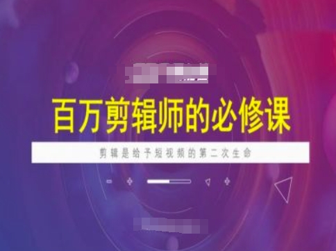 百万剪辑师必修课，剪辑是给予短视频的第二次生命-翻身站
