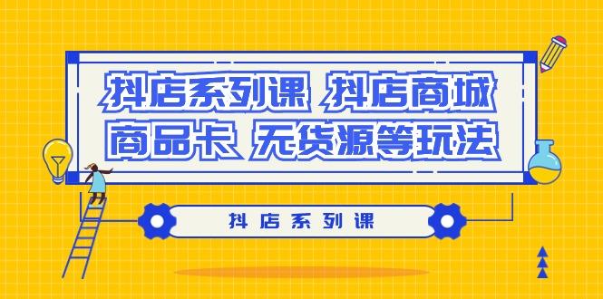 抖店系列课，​抖店商城、商品卡、无货源等玩法-翻身站