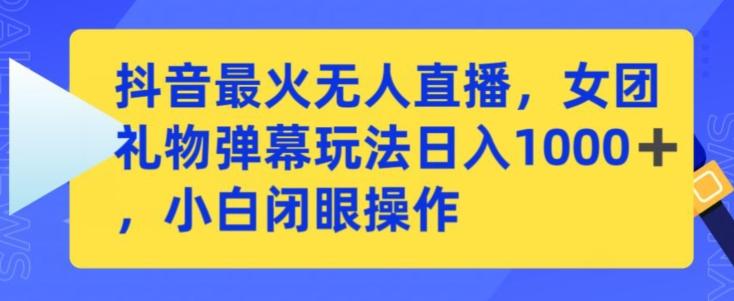 抖音最火无人直播，女团礼物弹幕玩法，日赚一千＋，小白闭眼操作【揭秘】-翻身站
