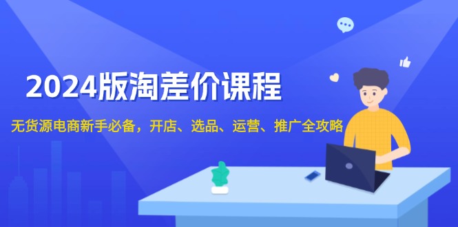 2024版淘差价课程，无货源电商新手必备，开店、选品、运营、推广全攻略-翻身站
