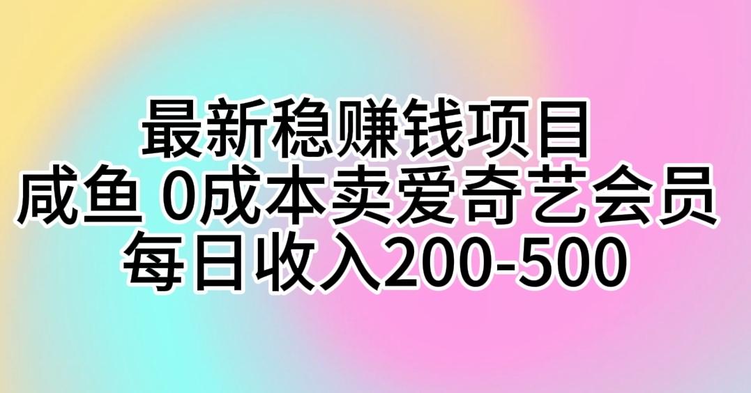 最新稳赚钱项目 咸鱼 0成本卖爱奇艺会员 每日收入200-500-翻身站