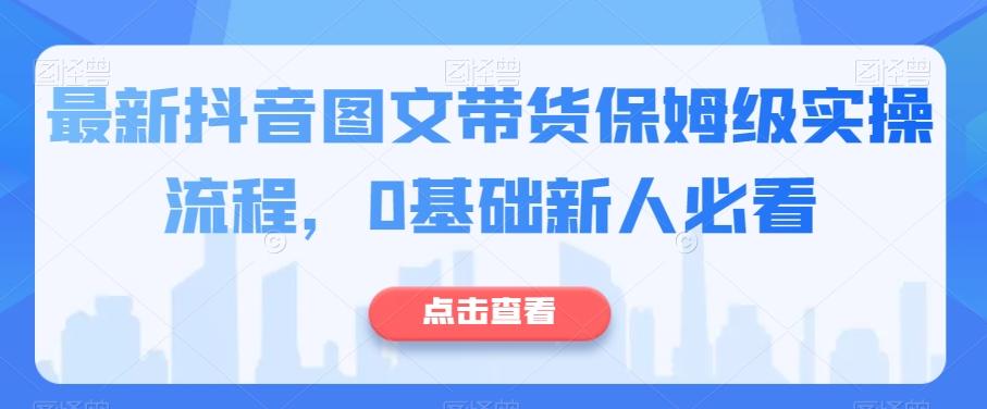 最新抖音图文带货保姆级实操流程，0基础新人必看-翻身站