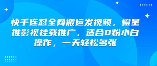 快手连怼全网搬运发视频，橙星推影视挂载推广，适合0粉小白操作，一天轻松多张-翻身站