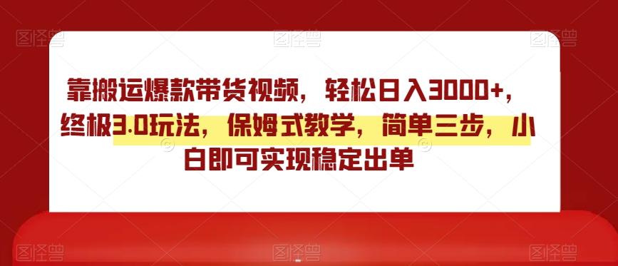 靠搬运爆款带货视频，轻松日入3000+，终极3.0玩法，保姆式教学，简单三步，小白即可实现稳定出单【揭秘】-翻身站
