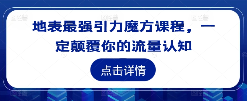 地表最强引力魔方课程，一定颠覆你的流量认知-翻身站