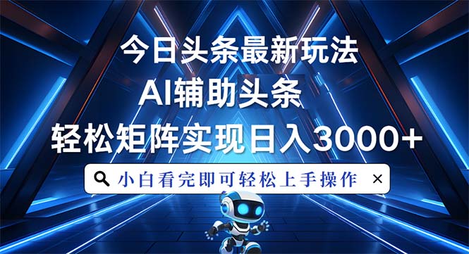 今日头条最新玩法，思路简单，AI辅助，复制粘贴轻松矩阵日入3000+-翻身站
