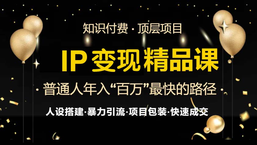 IP变现最新精品课程，知识付费全流程+最强引流术+小白避坑指南-翻身站
