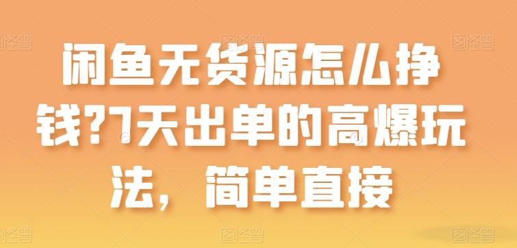 闲鱼无货源怎么挣钱？7天出单的高爆玩法，简单直接【揭秘】-翻身站
