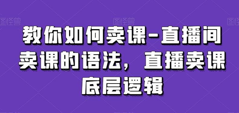 教你如何卖课-直播间卖课的语法，直播卖课底层逻辑-翻身站