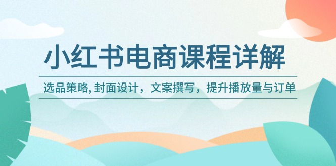 小红书电商课程详解：选品策略, 封面设计，文案撰写，提升播放量与订单-翻身站