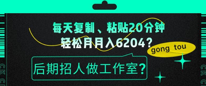 每天复制、粘贴20分钟，轻松月入6204？后期招人做工作室？-翻身站