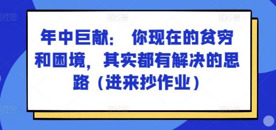 某付费文章：年中巨献： 你现在的贫穷和困境，其实都有解决的思路 (进来抄作业)-翻身站