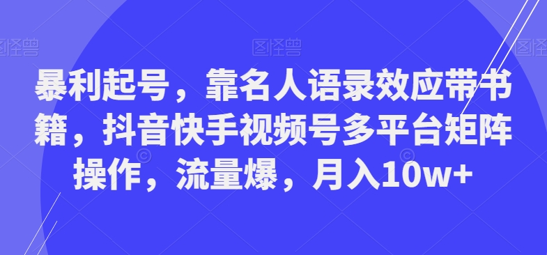 暴利起号，靠名人语录效应带书籍，抖音快手视频号多平台矩阵操作，流量爆，月入10w+-翻身站